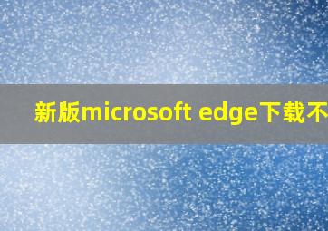 新版microsoft edge下载不了